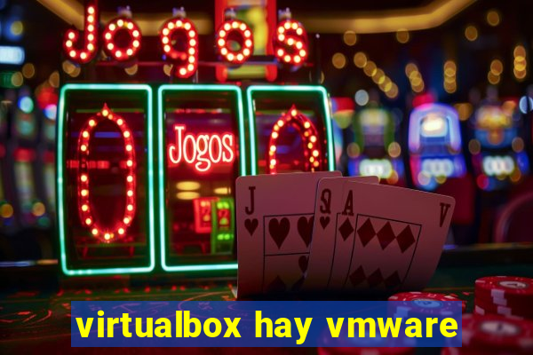 virtualbox hay vmware