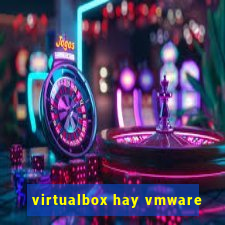 virtualbox hay vmware