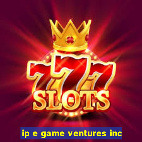 ip e game ventures inc