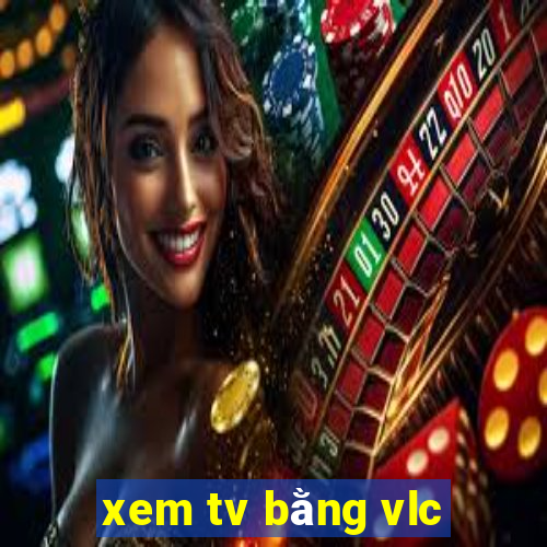 xem tv bằng vlc