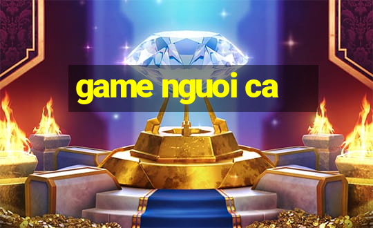 game nguoi ca