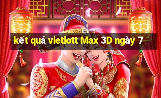 kết quả vietlott Max 3D ngày 7