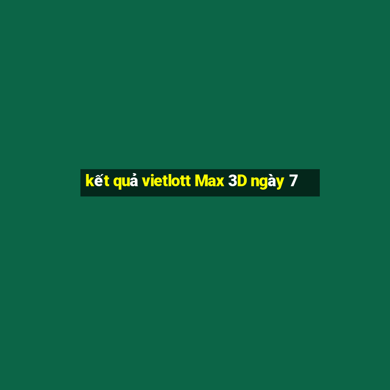 kết quả vietlott Max 3D ngày 7