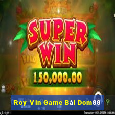 Roy Vin Game Bài Dom88