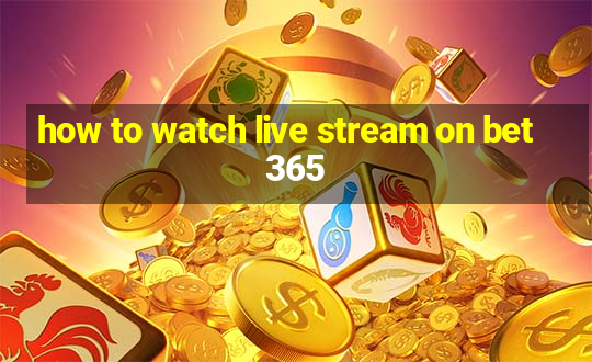 how to watch live stream on bet365