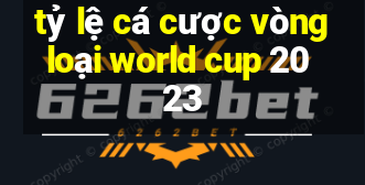 tỷ lệ cá cược vòng loại world cup 2023