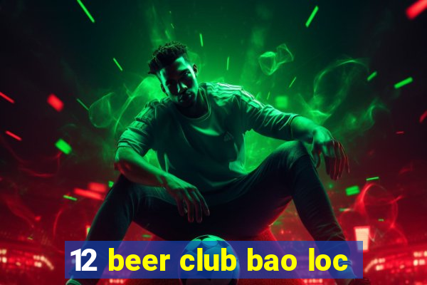 12 beer club bao loc