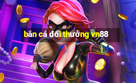 bắn cá đổi thưởng vn88