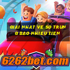 giai nhat ve so trung bao nhieu tien