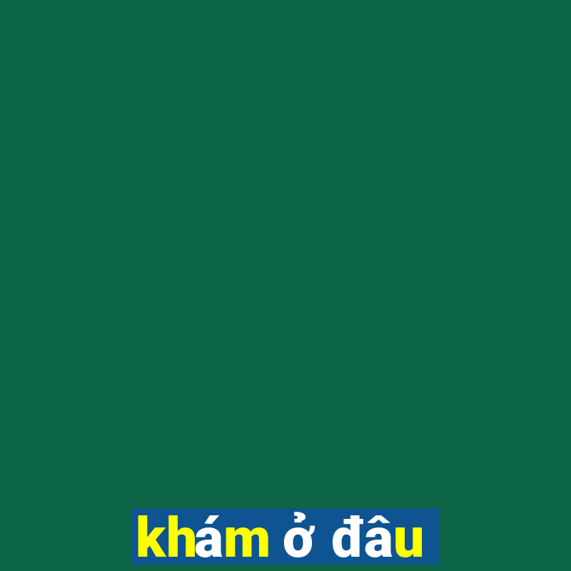 khám ở đâu