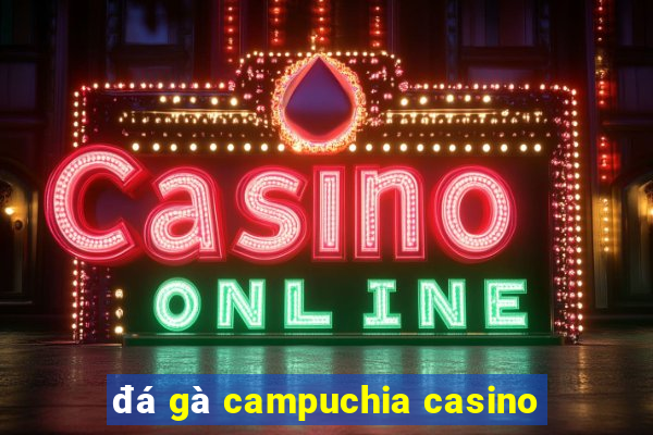 đá gà campuchia casino