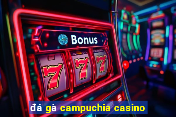 đá gà campuchia casino