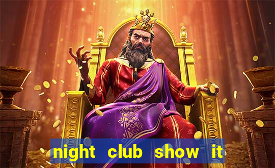 night club show it 2 me