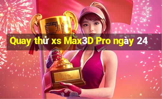 Quay thử xs Max3D Pro ngày 24