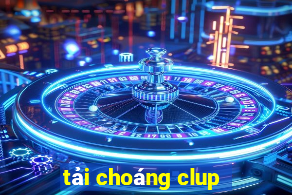 tải choáng clup