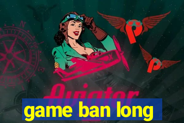 game ban long