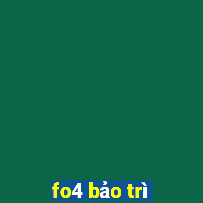 fo4 bảo trì