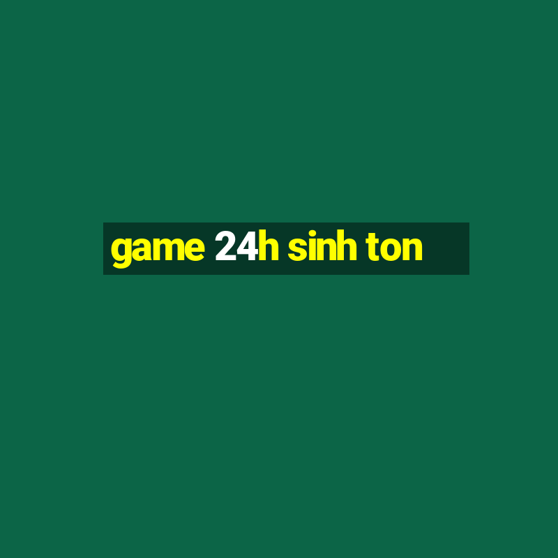 game 24h sinh ton