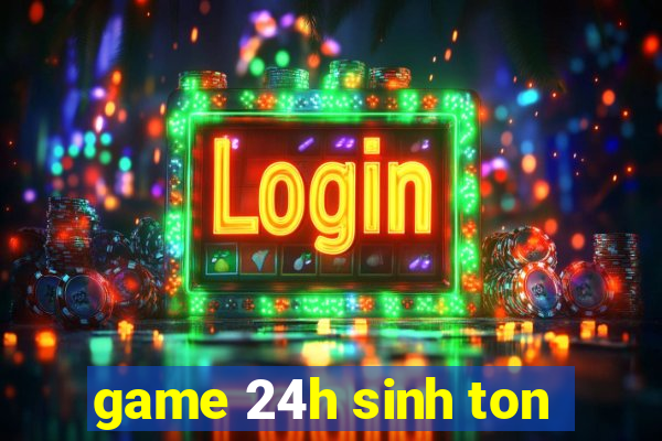 game 24h sinh ton