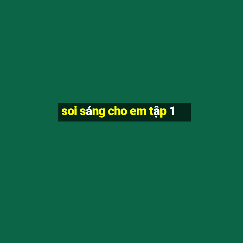 soi sáng cho em tập 1