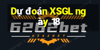 Dự đoán XSGL ngày 18