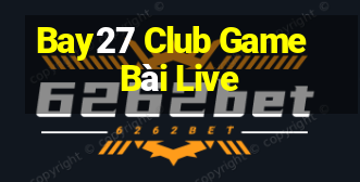 Bay27 Club Game Bài Live