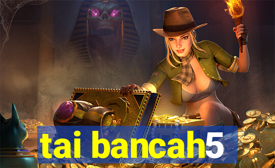 tai bancah5