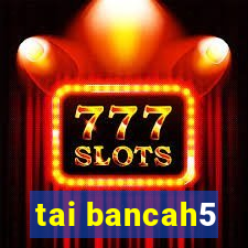 tai bancah5