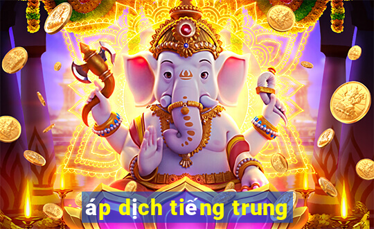 áp dịch tiếng trung