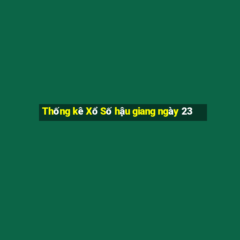 Thống kê Xổ Số hậu giang ngày 23