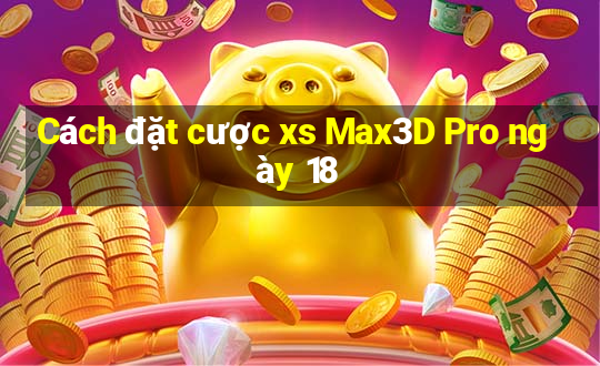 Cách đặt cược xs Max3D Pro ngày 18