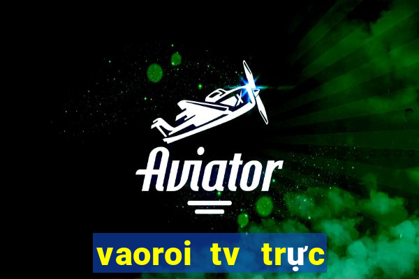 vaoroi tv trực tiếp bóng đá