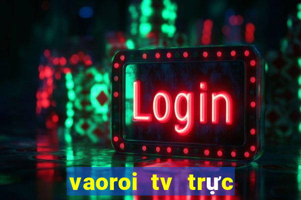 vaoroi tv trực tiếp bóng đá