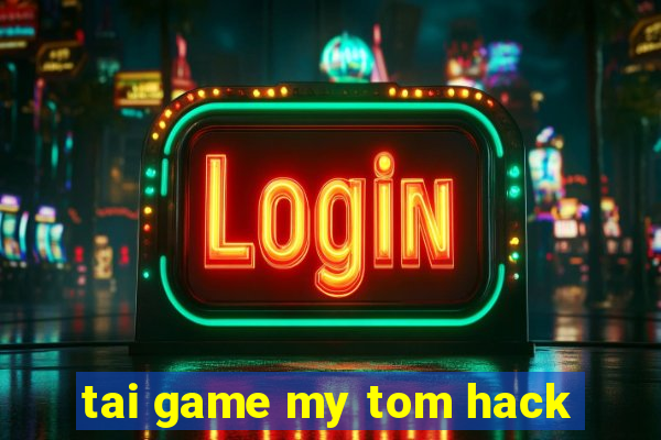 tai game my tom hack