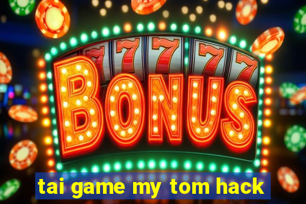 tai game my tom hack