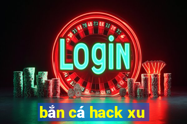 bắn cá hack xu