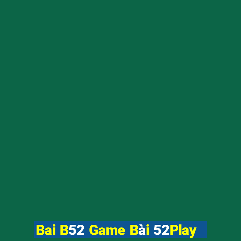 Bai B52 Game Bài 52Play