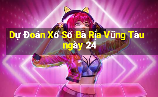 Dự Đoán Xổ Số Bà Rịa Vũng Tàu ngày 24