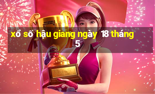 xổ số hậu giang ngày 18 tháng 5