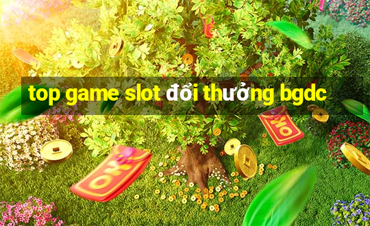 top game slot đổi thưởng bgdc