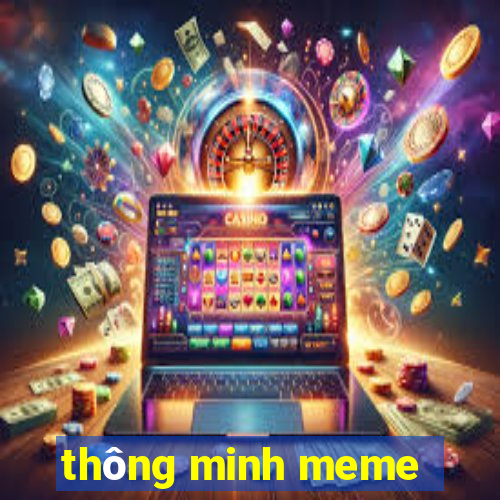 thông minh meme