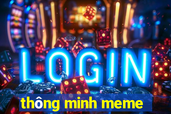 thông minh meme