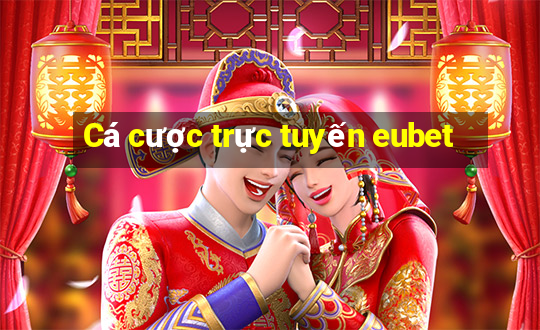 Cá cược trực tuyến eubet