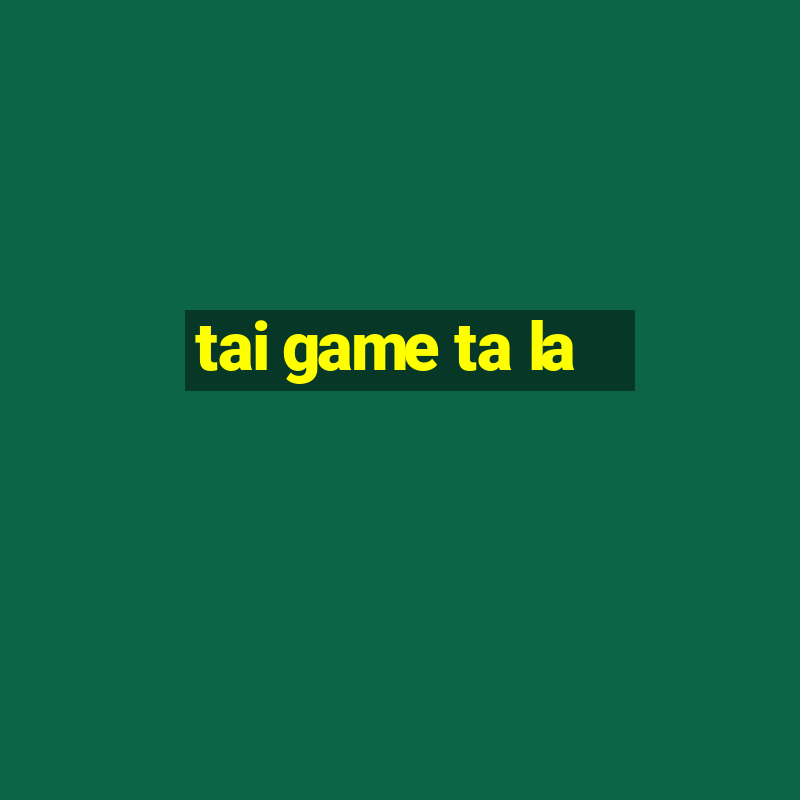 tai game ta la