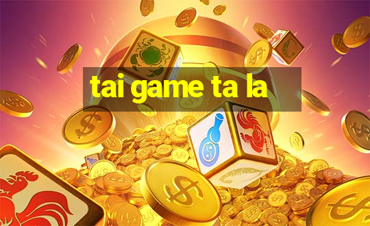 tai game ta la