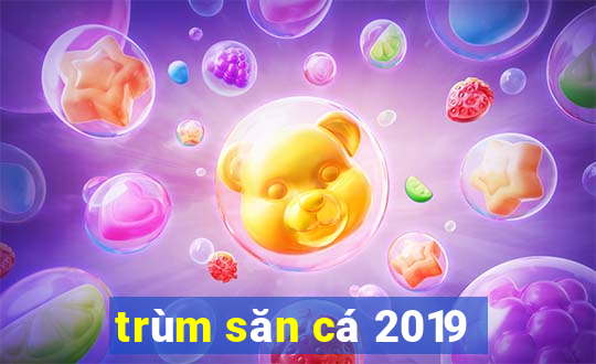 trùm săn cá 2019