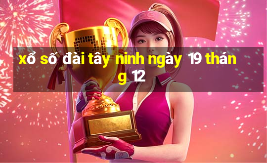 xổ số đài tây ninh ngày 19 tháng 12