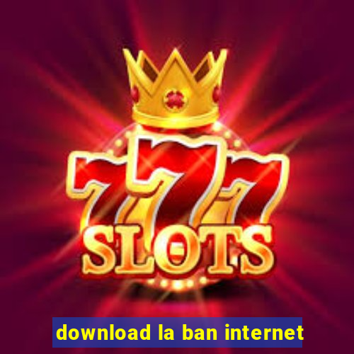 download la ban internet