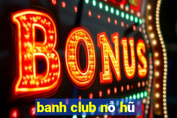 banh club nỗ hũ