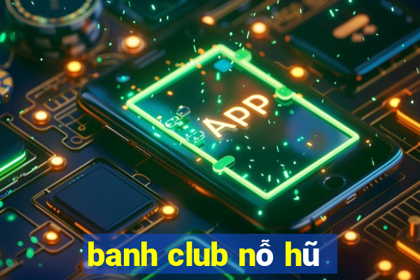 banh club nỗ hũ